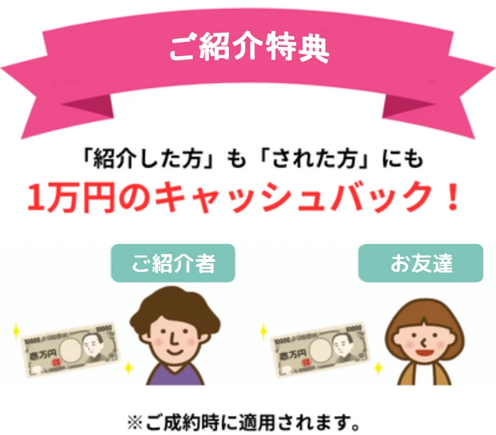 ご紹介特典：「紹介した方」も「された方」にも1万円のキャッシュバック